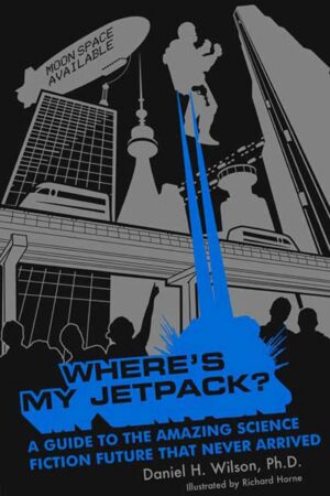 bokforside Where's My Jetpack?: A Guide to the Amazing Science Fiction Future that Never Arrived